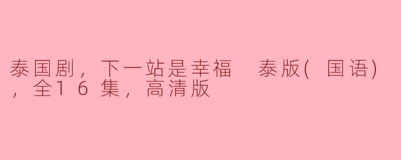 泰国剧，下一站是幸福 泰版(国语)，全16集，高清版